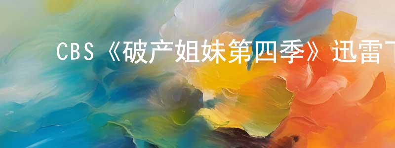 ﻿陈碧玉的网络影视资源,﻿CBS《破产姐妹第四季》迅雷下载/在线观看/百度云-都市/情感-美剧天堂